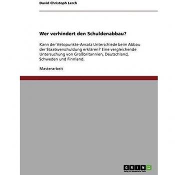 Wer verhindert den Schuldenabbau?: Kann der Vetopunkte-Ansatz Unterschiede beim Abbau der Staatsverschuldung erklären? Eine vergleichende Untersuchung ... Deutschland, Schweden und Finnland.