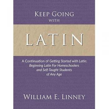 Keep Going with Latin: A Continuation of Getting Started with Latin: Beginning Latin For Homeschoolers and Self-Taught Students of Any Age