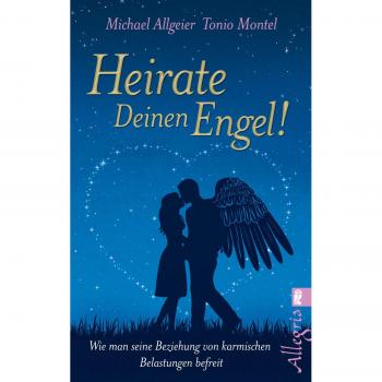Heirate Deinen Engel!: Wie man seine Beziehung von karmischen Belastungen befreit