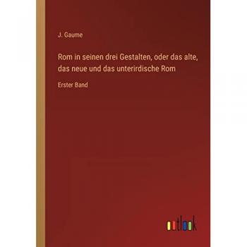 Rom in seinen drei Gestalten, oder das alte, das neue und das unterirdische Rom: Erster Band