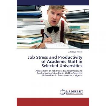 Job Stress and Productivity of Academic Staff in Selected Universities: Assessment of Job Stress Management and Productivity of Academic Staff in Selected Universities in South-Western Nigeria
