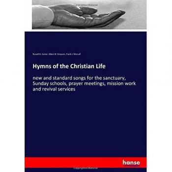 Hymns of the Christian Life: new and standard songs for the sanctuary, Sunday schools, prayer meetings, mission work and revival services