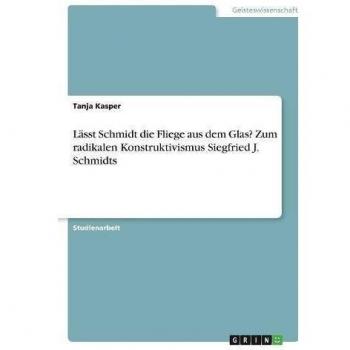Lässt Schmidt die Fliege aus dem Glas? Zum radikalen Konstruktivismus Siegfried J. Schmidts