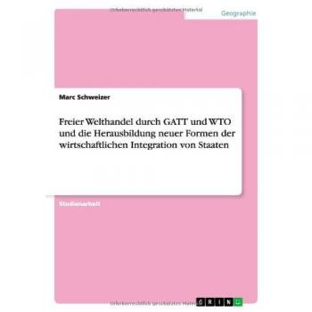 Freier Welthandel durch GATT und WTO und die Herausbildung neuer Formen der wirtschaftlichen Integration von Staaten