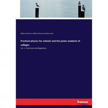 Practical physics for schools and the junior students of colleges: Vol. 1: Electricity and Magnetism