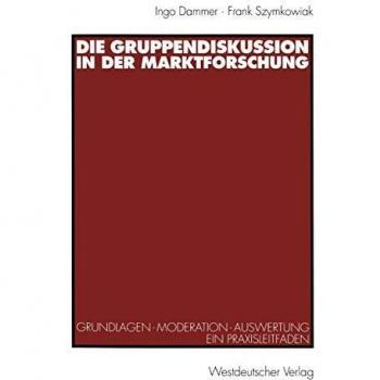 Die Gruppendiskussion in der Marktforschung: Grundlagen  Moderation  Auswertung Ein Praxisleitfaden