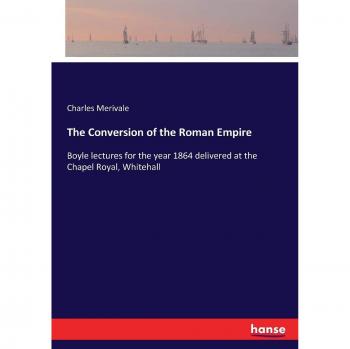 The Conversion of the Roman Empire: Boyle lectures for the year 1864 delivered at the Chapel Royal, Whitehall