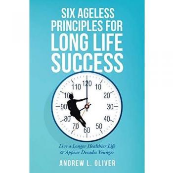 Six Ageless Principles for Long Life Success: Live a Longer Healthier Life & Appear Decades Younger