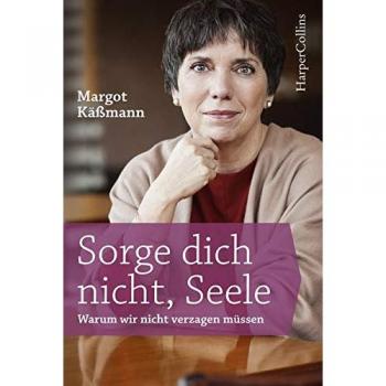 Sorge dich nicht, Seele: Warum wir nicht verzagen müssen