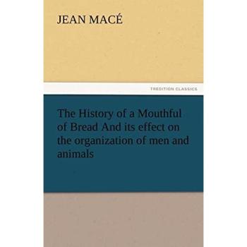 The History of a Mouthful of Bread And its effect on the organization of men and animals (TREDITION CLASSICS)