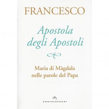 Apostola degli apostoli. Maria di Màgdala nelle parole del papa