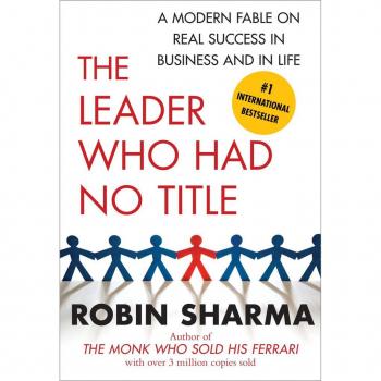 The Leader Who Had No Title: A Modern Fable on Real Success in Business and in Life