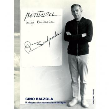Gino Balzola, il pittore che scalava le montagne. Ediz. illustrata