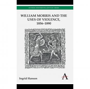 William Morris and the Uses of Violence 18561890 by Ingrid Hanson