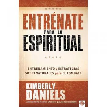 Entrénate para lo espiritual: Entrenamiento básico y estrategias sobrenaturales para el combate / Spiritual Boot Camp: Basic Training and Supernatural...