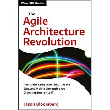 The Agile Architecture Revolution: How Cloud Computing, REST–Based SOA, and Mobile Computing Are Changing Enterprise IT: 1