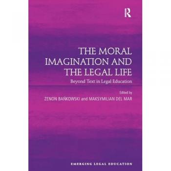 The Moral Imagination and the Legal Life: Beyond Text in Legal Education (Emerging Legal Education)