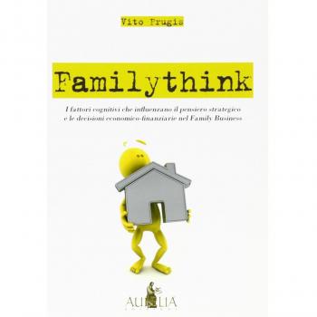 Familythink. I fattori cognitivi che influenzano il pensiero strategico e le decisioni economico-finanziarie nel family business