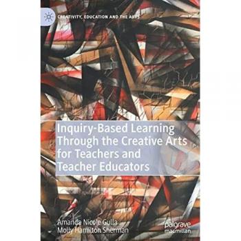 Inquiry-Based Learning Through the Creative Arts for Teachers and Teacher Educators (Creativity, Education and the Arts)