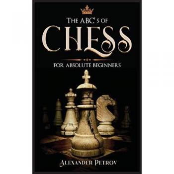 The ABC's of Chess for Absolute Beginners: The Definitive Guide to Chess Strategies, Openings, and Etiquette.
