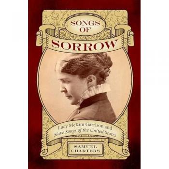 Songs of Sorrow : Lucy McKim Garrison and Slave Songs of the United States