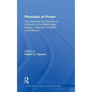 Plenitude of Power: The Doctrines and Exercise of Authority in the Middle Ages: Essays in Memory of Robert Louis Benson (Church, Faith And Culture in the Medieval West)