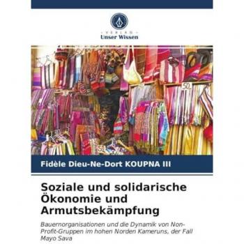 Soziale und solidarische Ökonomie und Armutsbekämpfung: Bauernorganisationen und die Dynamik von Non-Profit-Gruppen im hohen Norden Kameruns, der Fall Mayo Sava
