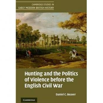 Hunting and the Politics of Violence before the English Civil War (Cambridge Studies in Early Modern British History)