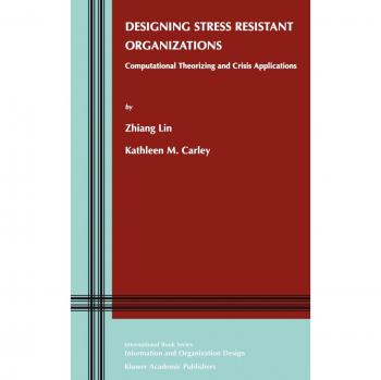 Designing Stress Resistant Organizations: Computational Theorizing and Crisis Applications (Information and Organization Design Series, 3, Band 3)