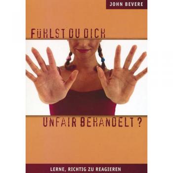 John Bevere Fühlst Du Dich Unfair Behandelt?: Lerne, Richtig Zu Reagieren