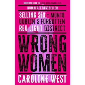 Wrong Women : Selling Sex in Monto, Dublin's Forgotten Red Light District  SHORTLISTED FOR THE IRISH BOOK AWARDS 2025
