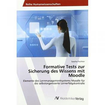 Formative Tests zur Sicherung des Wissens mit Moodle: Elemente des Lernmanagementsystems Moodle für die selbstorganisierte Lernerfolgskontrolle