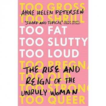 Too Fat, Too Slutty, Too Loud: The Rise and Reign of the Unruly Woman