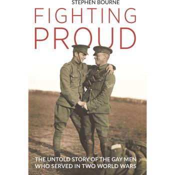 Fighting Proud: The Untold Story of the Gay Men Who Served in Two World Wars
