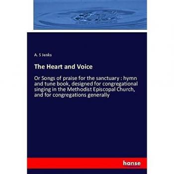 The Heart and Voice: Or Songs of praise for the sanctuary : hymn and tune book, designed for congregational singing in the Methodist Episcopal Church, and for congregations generally