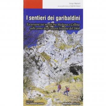 I sentieri dei garibaldini. Escursioni tra i monti tra Meduna e Cellina sulle orme degli insorti friulani del 1864