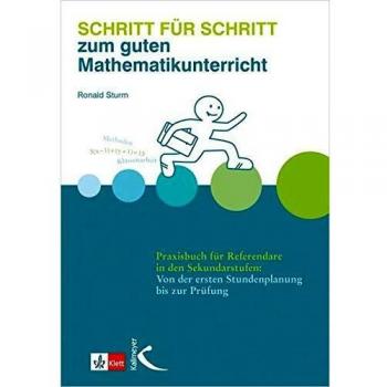 Schritt für Schritt zum guten Mathematikunterricht: Praxisbuch für Referendare in den Sekundarstufen: Von der ersten Stundenplanung bis zur Prüfung