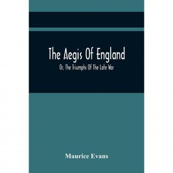 Evans, Maurice: The Aegis Of England; Or, The Triumphs Of The Late War, As They Appear In The Thanks Of Parliament, Progressively Voted To The Navy And Army; And The Communications Either Oral Or Written On The Subject. Chronologically Arranged With Notic