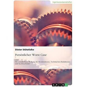 Stötefalke, Dieter: Persönlicher Worst Case oder Die unmittelbare Haftung der Konstrukteure, Technischen Redakteure und Sachbearbeiter