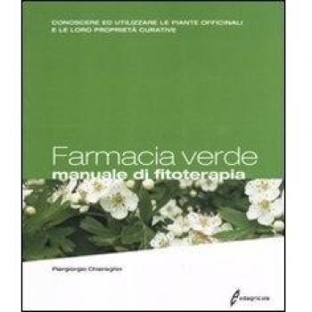 Farmacia verde. Manuale di fitoterapia. Conoscere ed utilizzare le piante officinali e le loro proprietà curative