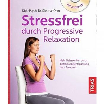 Stressfrei durch Progressive Relaxation: Mehr Gelassenheit durch Tiefenmuskelentspannung nach Jacobson
