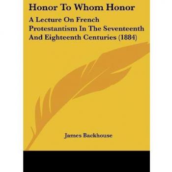 Honor to Whom Honor: A Lecture on French Protestantism in the Seventeenth and Eighteenth Centuries (1884)