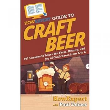HowExpert Guide to Craft Beer: 101 Lessons to Learn the Facts, History, and Joy of Craft Beers from A to Z