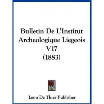 Bulletin de L'Institut Archeologique Liegeois V17 (1883)