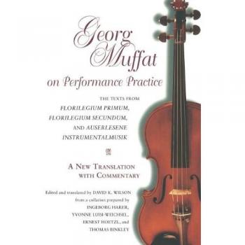 Georg Muffat on Performance Practice: The Texts from Florilegium Primum, Florilegium Secundum, and Auserlesene Instrumentalmusik--A New Translation ...