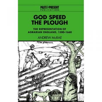 God Speed the Plough: The Representation of Agrarian England, 1500–1660 (Past and Present Publications)