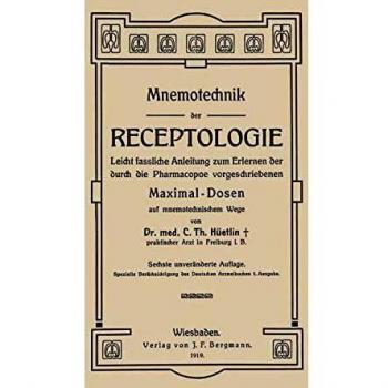 Mnemotechnik der Receptologie: Leicht Fassliche Anleitung Zum Erlernen Der Durch Die Pharmacopoe Vorgeschriebenen Maximaldosen Auf Mnemotechnischem Wege