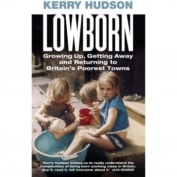Lowborn: Growing Up, Getting Away and Returning to Britain’s Poorest Towns