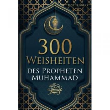 300 Weisheiten des Propheten Muhammad ﷺ: Authentische Hadithe für ein glückliches, gesundes und vorbildliches Leben als Muslim
