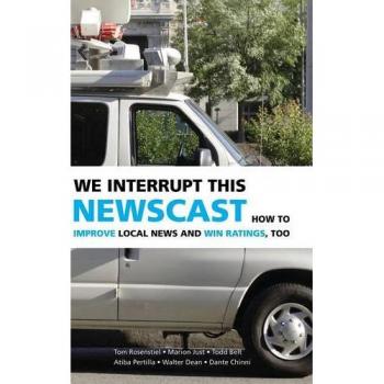 We Interrupt This Newscast: How to Improve Local News and Win Ratings, Too
